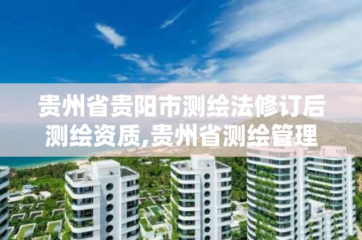 贵州省贵阳市测绘法修订后测绘资质,贵州省测绘管理条例