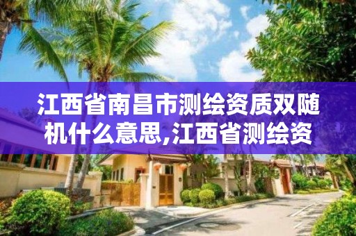 江西省南昌市测绘资质双随机什么意思,江西省测绘资质查询