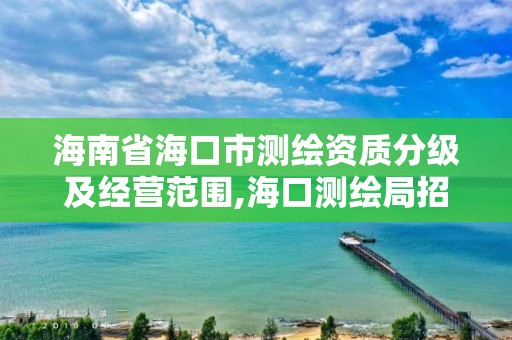 海南省海口市测绘资质分级及经营范围,海口测绘局招聘。