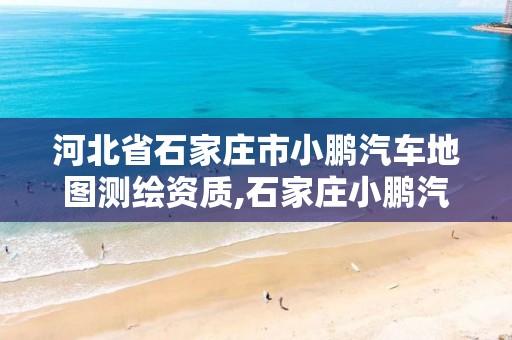 河北省石家庄市小鹏汽车地图测绘资质,石家庄小鹏汽车专卖店