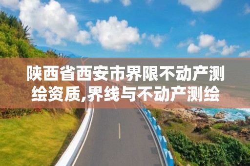 陕西省西安市界限不动产测绘资质,界线与不动产测绘