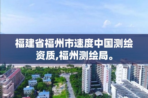 福建省福州市速度中国测绘资质,福州测绘局。