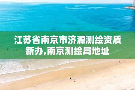 江苏省南京市济源测绘资质新办,南京测绘局地址