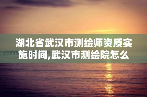 湖北省武汉市测绘师资质实施时间,武汉市测绘院怎么样