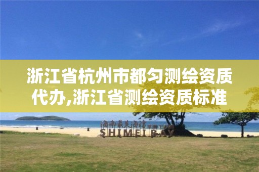 浙江省杭州市都匀测绘资质代办,浙江省测绘资质标准