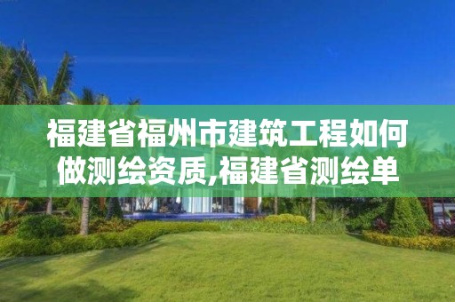 福建省福州市建筑工程如何做测绘资质,福建省测绘单位名单。