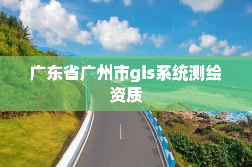 广东省广州市gis系统测绘资质