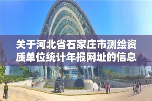 关于河北省石家庄市测绘资质单位统计年报网址的信息