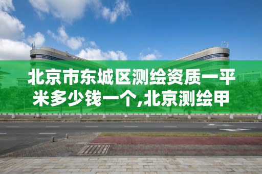 北京市东城区测绘资质一平米多少钱一个,北京测绘甲级资质单位