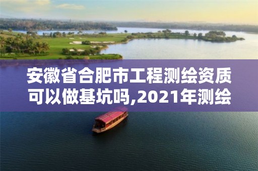 安徽省合肥市工程测绘资质可以做基坑吗,2021年测绘资质人员要求。