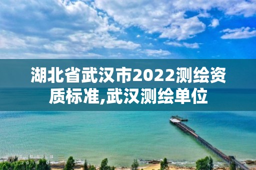 湖北省武汉市2022测绘资质标准,武汉测绘单位