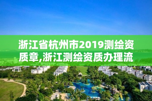 浙江省杭州市2019测绘资质章,浙江测绘资质办理流程