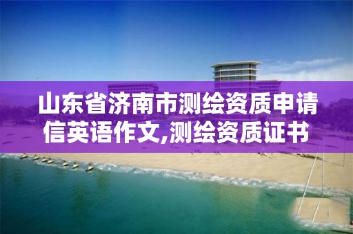 山东省济南市测绘资质申请信英语作文,测绘资质证书申请。