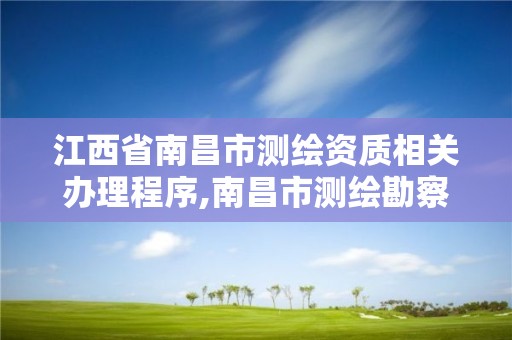 江西省南昌市测绘资质相关办理程序,南昌市测绘勘察研究院有限公司