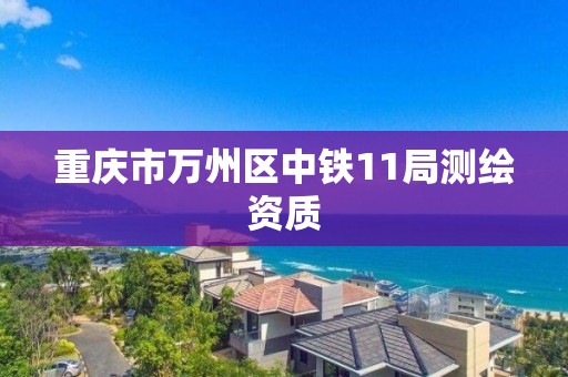 重庆市万州区中铁11局测绘资质