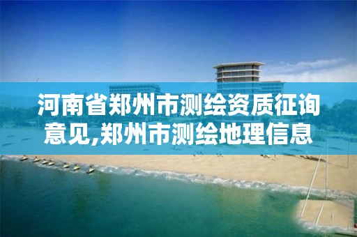 河南省郑州市测绘资质征询意见,郑州市测绘地理信息局