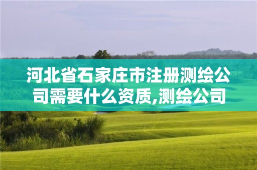 河北省石家庄市注册测绘公司需要什么资质,测绘公司注册流程。