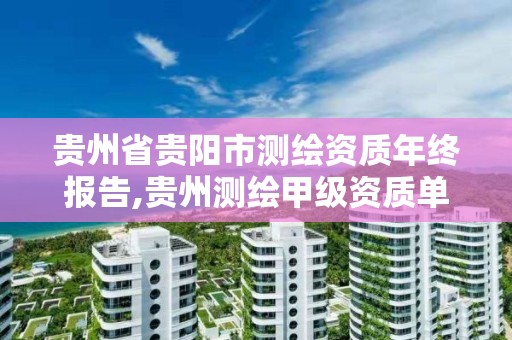 贵州省贵阳市测绘资质年终报告,贵州测绘甲级资质单位