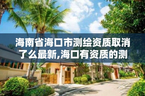 海南省海口市测绘资质取消了么最新,海口有资质的测绘公司