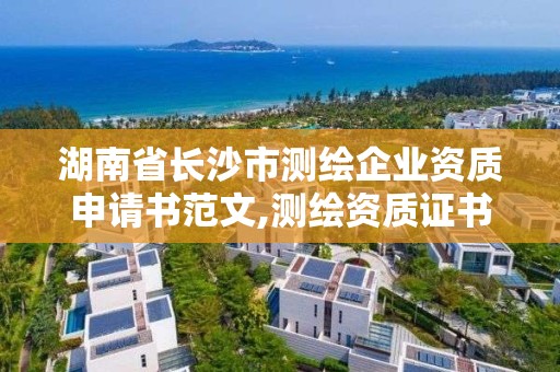 湖南省长沙市测绘企业资质申请书范文,测绘资质证书申请。