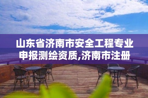 山东省济南市安全工程专业申报测绘资质,济南市注册安全工程师招聘信息。