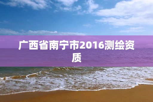 广西省南宁市2016测绘资质