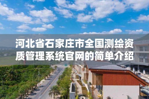 河北省石家庄市全国测绘资质管理系统官网的简单介绍