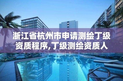 浙江省杭州市申请测绘丁级资质程序,丁级测绘资质人员要求