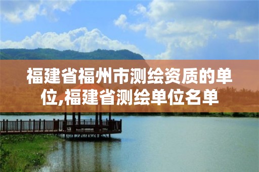 福建省福州市测绘资质的单位,福建省测绘单位名单