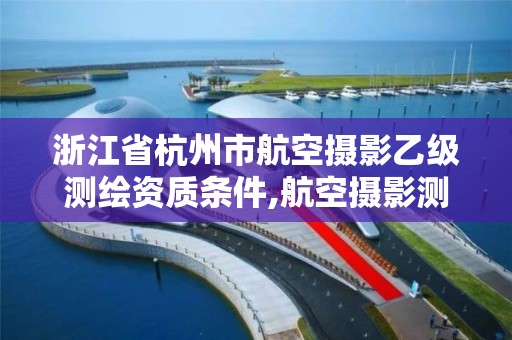 浙江省杭州市航空摄影乙级测绘资质条件,航空摄影测绘职业资格等级证书。