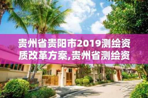 贵州省贵阳市2019测绘资质改革方案,贵州省测绘资质管理规定