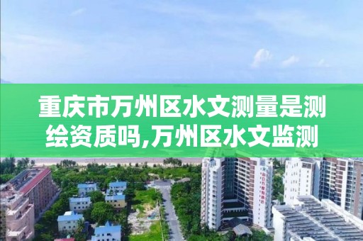 重庆市万州区水文测量是测绘资质吗,万州区水文监测中心