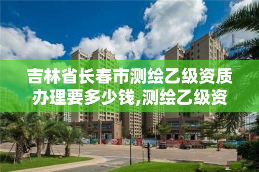 吉林省长春市测绘乙级资质办理要多少钱,测绘乙级资质证书。