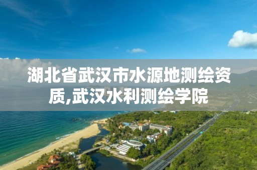 湖北省武汉市水源地测绘资质,武汉水利测绘学院