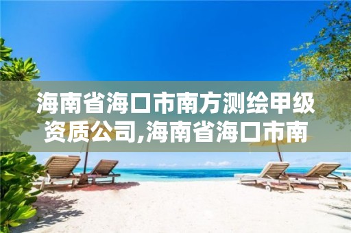 海南省海口市南方测绘甲级资质公司,海南省海口市南方测绘甲级资质公司有哪些