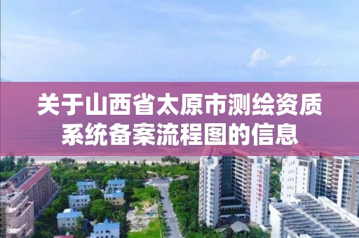 关于山西省太原市测绘资质系统备案流程图的信息