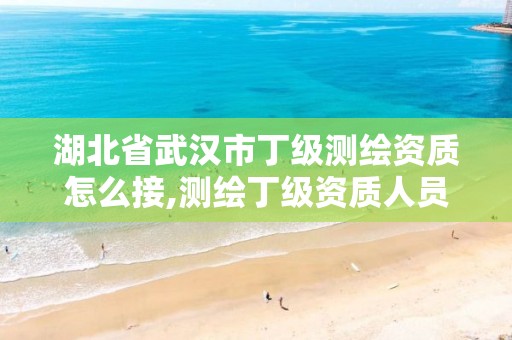 湖北省武汉市丁级测绘资质怎么接,测绘丁级资质人员条件