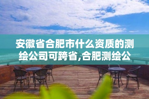 安徽省合肥市什么资质的测绘公司可跨省,合肥测绘公司招聘。