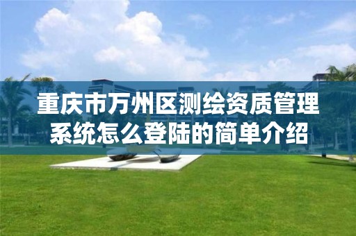 重庆市万州区测绘资质管理系统怎么登陆的简单介绍