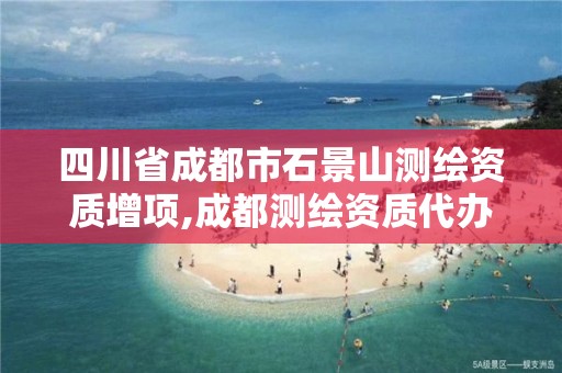 四川省成都市石景山测绘资质增项,成都测绘资质代办公司。