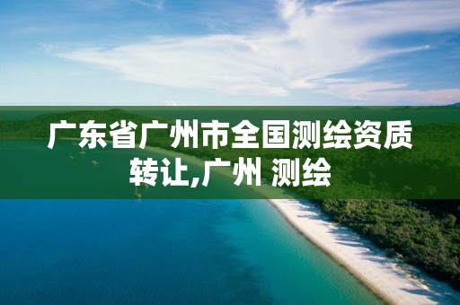 广东省广州市全国测绘资质转让,广州 测绘