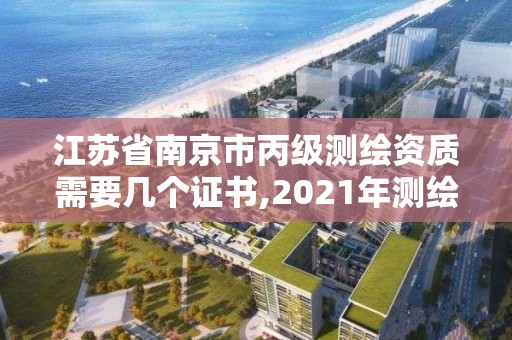 江苏省南京市丙级测绘资质需要几个证书,2021年测绘丙级资质申报条件