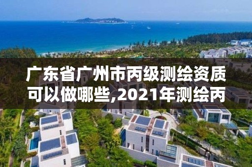 广东省广州市丙级测绘资质可以做哪些,2021年测绘丙级资质申报条件。