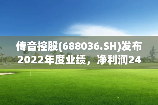 传音控股(688036.SH)发布2022年度业绩，净利润24.84亿元，同比下降36.46%，拟10派18元