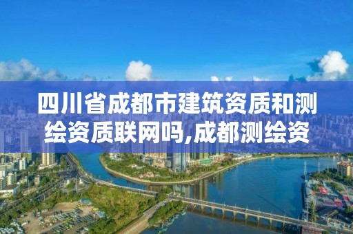 四川省成都市建筑资质和测绘资质联网吗,成都测绘资质办理