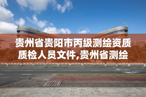 贵州省贵阳市丙级测绘资质质检人员文件,贵州省测绘项目备案管理规定