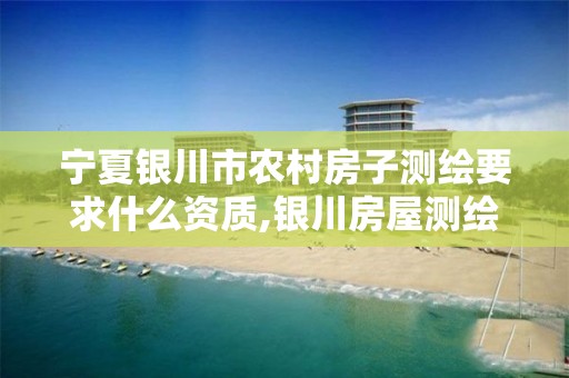 宁夏银川市农村房子测绘要求什么资质,银川房屋测绘公司。