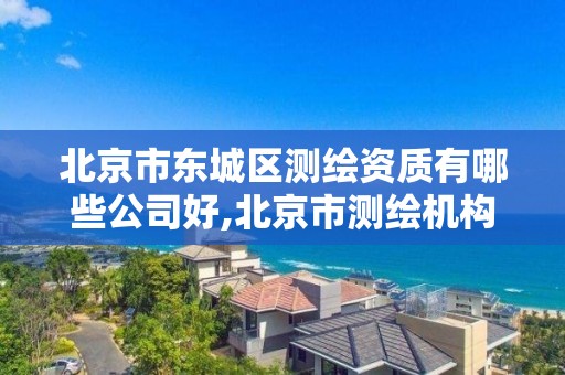 北京市东城区测绘资质有哪些公司好,北京市测绘机构