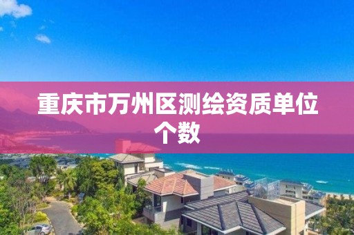 重庆市万州区测绘资质单位个数