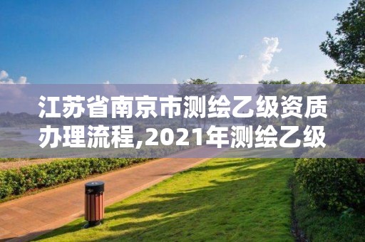 江苏省南京市测绘乙级资质办理流程,2021年测绘乙级资质申报条件